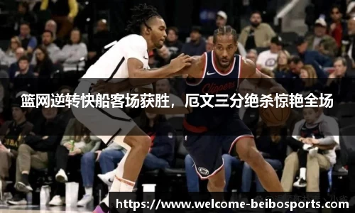 篮网逆转快船客场获胜，厄文三分绝杀惊艳全场