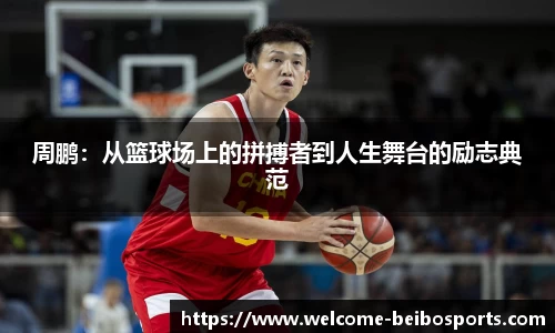 周鹏：从篮球场上的拼搏者到人生舞台的励志典范