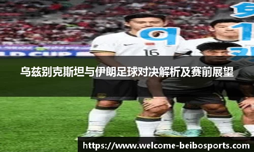 乌兹别克斯坦与伊朗足球对决解析及赛前展望