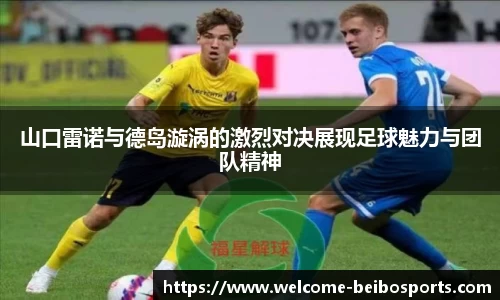 山口雷诺与德岛漩涡的激烈对决展现足球魅力与团队精神