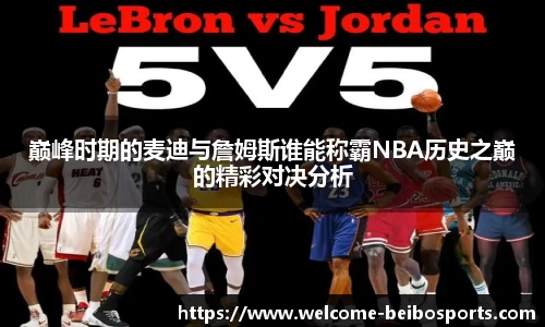 巅峰时期的麦迪与詹姆斯谁能称霸NBA历史之巅的精彩对决分析