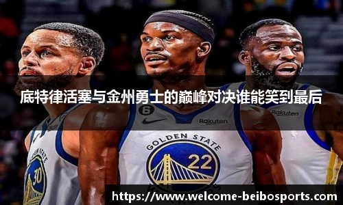 底特律活塞与金州勇士的巅峰对决谁能笑到最后