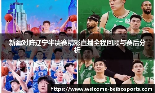 新疆对阵辽宁半决赛精彩直播全程回顾与赛后分析