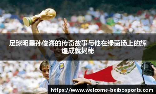 足球明星孙俊海的传奇故事与他在绿茵场上的辉煌成就揭秘