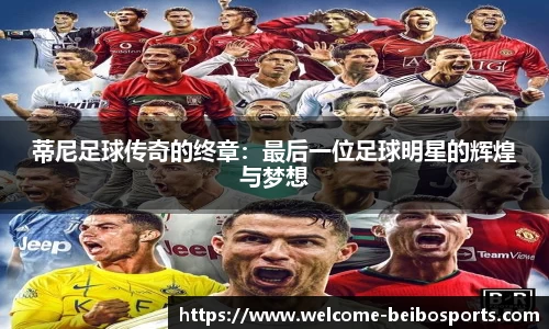 蒂尼足球传奇的终章：最后一位足球明星的辉煌与梦想