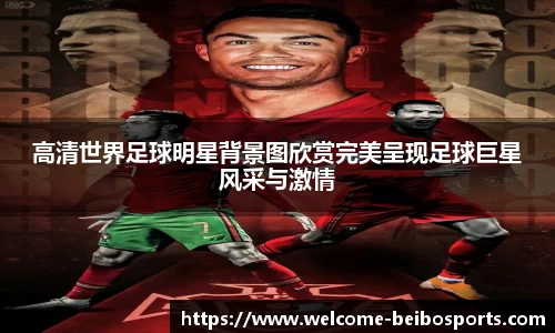 高清世界足球明星背景图欣赏完美呈现足球巨星风采与激情